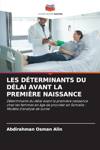 LES DÉTERMINANTS DU DÉLAI AVANT LA PREMIÈRE NAISSANCE: Déterminants du délai avant la première naissance chez les femmes en âge de procréer en Somalie : Modèle d'analyse de survie von Editions Notre Savoir