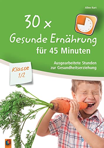 30 x Gesunde Ernährung für 45 Minuten – Klasse 1/2: Ausgearbeitete Stunden zur Gesundheitserziehung 30 x Gesunde Ernährung für 45 Minuten – Klasse 1/2: Ausgearbeitete Stunden zur Gesundheitserziehung