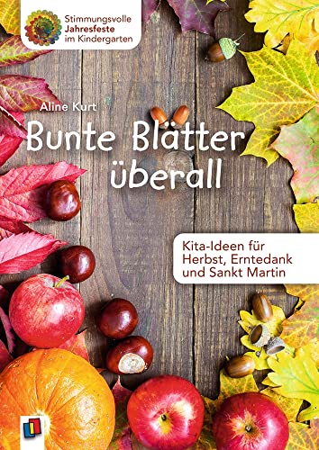 Bunte Blätter überall: Kita-Ideen für Herbst, Erntedank und Sankt Martin (Stimmungsvolle Jahresfeste im Kindergarten)