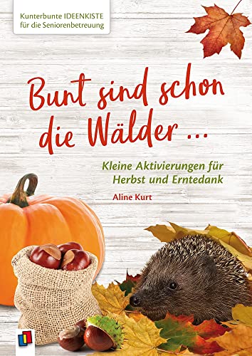 Bunt sind schon die Wälder ...: Kleine Aktivierungen für Herbst und Erntedank (Kunterbunte Ideenkiste für die Seniorenbetreuung) von Verlag An Der Ruhr