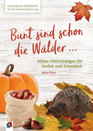 Bunt sind schon die Wälder ...: Kleine Aktivierungen für Herbst und Erntedank (Kunterbunte Ideenkiste für die Seniorenbetreuung) von Verlag An Der Ruhr