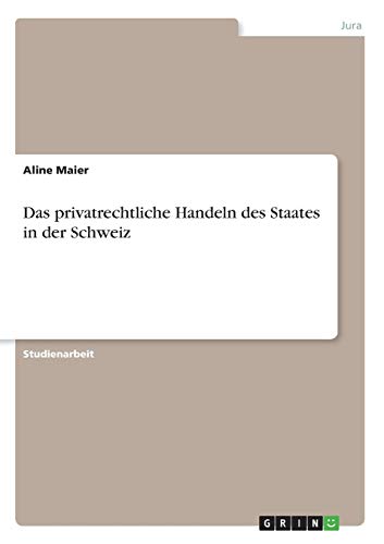 Das privatrechtliche Handeln des Staates in der Schweiz Das privatrechtliche Handeln des Staates in der Schweiz von Books on Demand