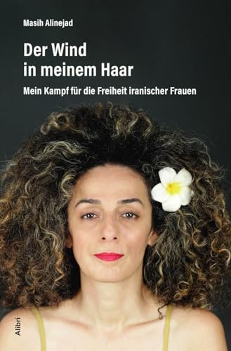 Der Wind in meinem Haar: Mein Kampf für die Freiheit iranischer Frauen