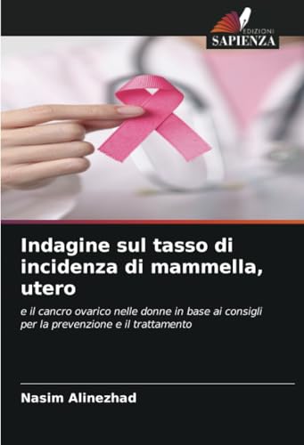 Indagine sul tasso di incidenza di mammella, utero: e il cancro ovarico nelle donne in base ai consigli per la prevenzione e il trattamento von Edizioni Sapienza
