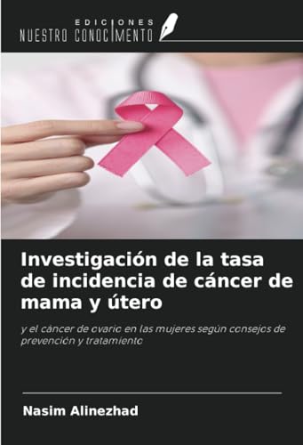 Investigación de la tasa de incidencia de cáncer de mama y útero: y el cáncer de ovario en las mujeres según consejos de prevención y tratamiento von Ediciones Nuestro Conocimiento