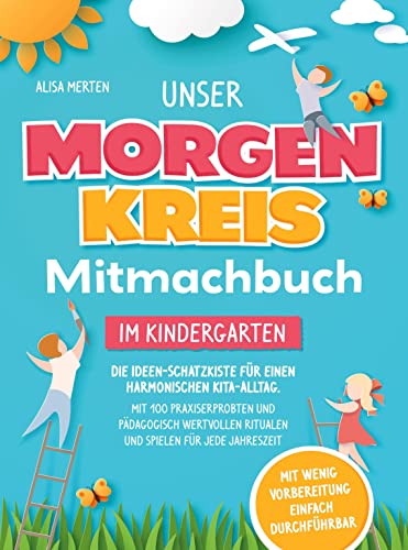 Unser Morgenkreis-Mitmachbuch im Kindergarten: Die Ideen-Schatzkiste für einen harmonischen Kita-Alltag. Mit 100 praxiserprobten und pädagogisch wertvollen Ritualen, Spielen für jede Jahreszeit