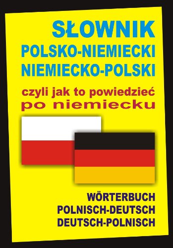 Slownik polsko-niemiecki niemiecko-polski czyli jak to powiedziec po niemiecku: Worterbuch Polnisch-Deutsch • Deutsch-Polnisch