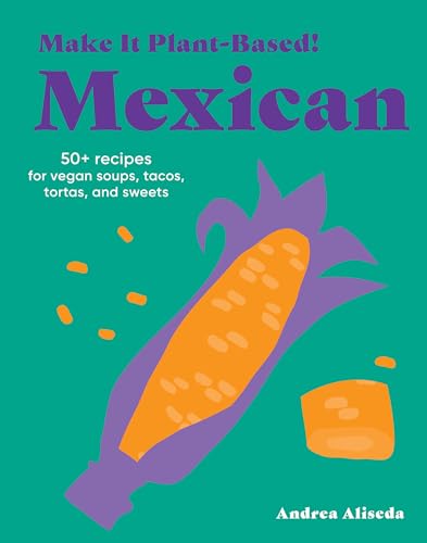 Make It Plant-Based! Mexican: 50+ Recipes for Vegan Soups, Tacos, Tortas, and Sweets (Make It Plant-Based! Cookbooks) von Workman Publishing Company