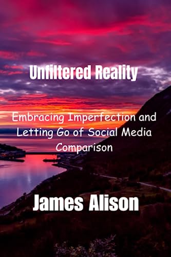 UNFILTERED REALITY: Embracing Imperfection and Letting Go of Social Media Comparison