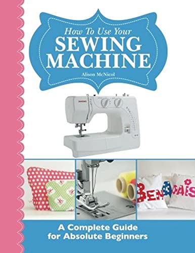 How To Use Your Sewing Machine: A Complete Guide for Absolute Beginners von Kyle Craig Publishing