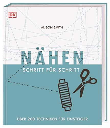 Nähen Schritt für Schritt: Über 200 Techniken für Einsteiger von Dorling Kindersley Verlag