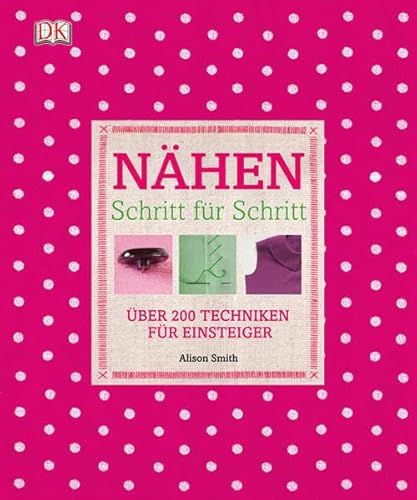 Nähen Schritt für Schritt: Über 200 Techniken für Einsteiger Nähen Schritt für Schritt: Über 200 Techniken für Einsteiger