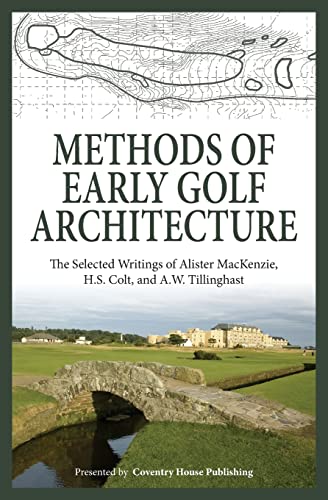 Methods of Early Golf Architecture: The Selected Writings of Alister MacKenzie, H.S. Colt, and A.W. Tillinghast von Coventry House Publishing