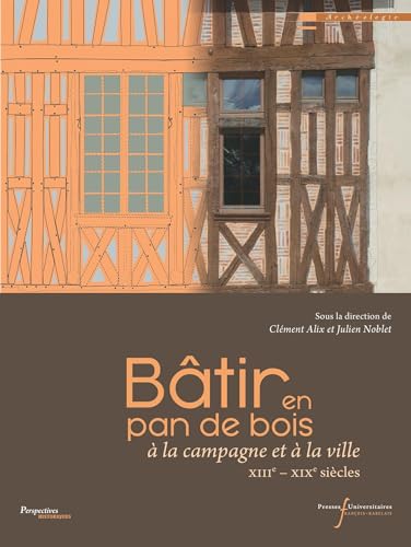 Bâtir en pan de bois: à la campagne et à la ville (XIIIe - XIXe siècles)