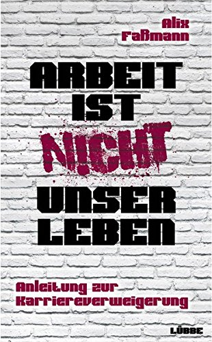 Arbeit ist nicht unser Leben: Anleitung zur Karriereverweigerung von Bastei Lübbe (Lübbe Paperback)
