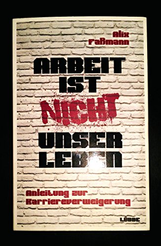 Arbeit ist nicht unser Leben: Anleitung zur Karriereverweigerung