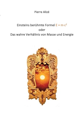 Einsteins berühmte Formel E = m·c2: Das wahre Verhältnis von Masse und Energie von Books on Demand