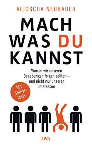 Mach, was du kannst: Warum wir unseren Begabungen folgen sollten - und nicht nur unseren Interessen. Mit Selbsttests von DVA Dt.Verlags-Anstalt