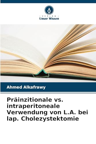 Präinzitionale vs. intraperitoneale Verwendung von L.A. bei lap. Cholezystektomie: DE von Verlag Unser Wissen