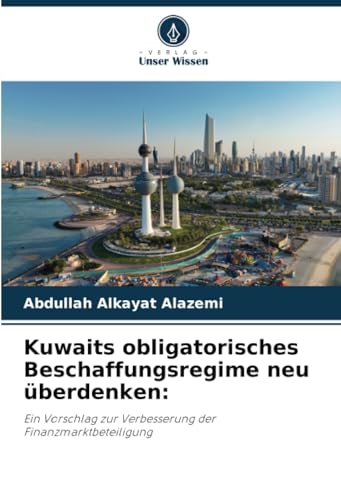 Kuwaits obligatorisches Beschaffungsregime neu überdenken:: Ein Vorschlag zur Verbesserung der Finanzmarktbeteiligung von Verlag Unser Wissen