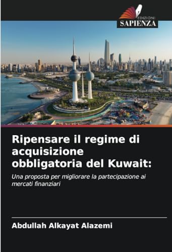 Ripensare il regime di acquisizione obbligatoria del Kuwait:: Una proposta per migliorare la partecipazione ai mercati finanziari von Edizioni Sapienza