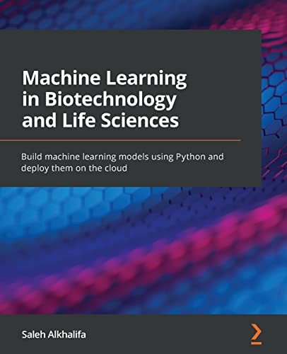 Machine Learning in Biotechnology and Life Sciences: Build machine learning models using Python and deploy them on the cloud von Packt Publishing