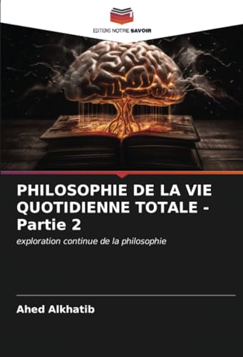 PHILOSOPHIE DE LA VIE QUOTIDIENNE TOTALE - Partie 2: exploration continue de la philosophie von Editions Notre Savoir