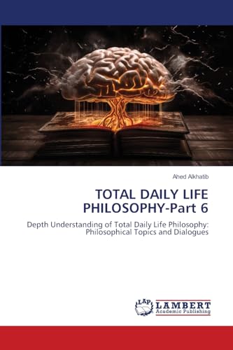 TOTAL DAILY LIFE PHILOSOPHY-Part 6: Depth Understanding of Total Daily Life Philosophy: Philosophical Topics and Dialogues von LAP LAMBERT Academic Publishing