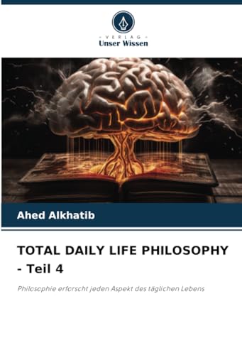 TOTAL DAILY LIFE PHILOSOPHY - Teil 4: Philosophie erforscht jeden Aspekt des täglichen Lebens von Verlag Unser Wissen