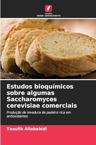 Estudos bioquímicos sobre algumas Saccharomyces cerevisiae comerciais: Produção de levedura de padeiro rica em antioxidantes von Edições Nosso Conhecimento