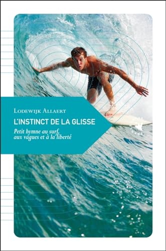 L'Instinct de la glisse - Petit hymne au surf, aux vagues et: Petit hymne au surf, aux vagues et à la liberté L'Instinct de la glisse - Petit hymne au surf, aux vagues et: Petit hymne au surf, aux vagues et à la liberté