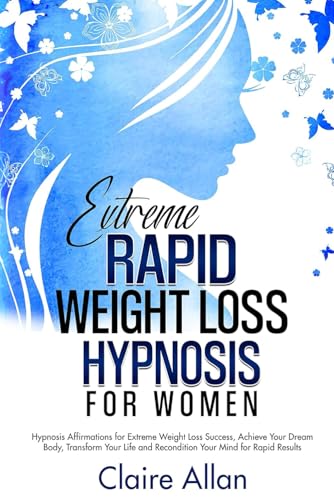 Extreme Rapid Weight Loss Hypnosis for Women: 2 in 1: Hypnosis Affirmations for Extreme Weight Loss Success, Achieve Your Dream Body, Transform Your Life and Recondition Your Mind for Rapid Results