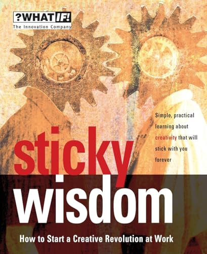 Sticky Wisdom: How to Start a Creative Revolution at Work (What If)