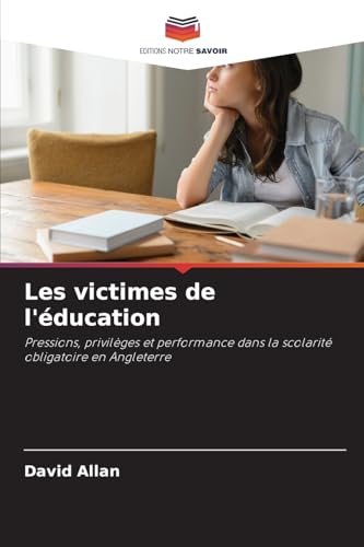 Les victimes de l'éducation: Pressions, privilèges et performance dans la scolarité obligatoire en Angleterre von Editions Notre Savoir