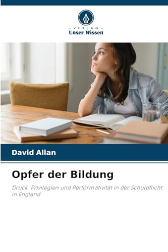 Opfer der Bildung: Druck, Privilegien und Performativität in der Schulpflicht in England von Verlag Unser Wissen