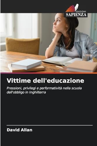 Vittime dell'educazione: Pressioni, privilegi e performatività nella scuola dell'obbligo in Inghilterra von Edizioni Sapienza