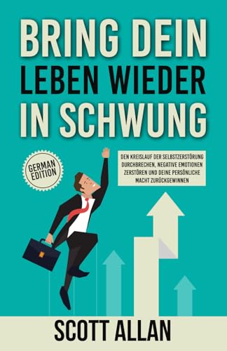 Bring dein Leben wieder in Schwung: Den Kreislauf der Selbstzerstörung durchbrechen, negative Emotionen zerstören und deine persönliche Macht zurückgewinnen (Scott Allan Deutsche Bücher) von Scott Allan Publishing, LLC