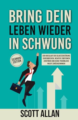 Bring dein Leben wieder in Schwung: Den Kreislauf der Selbstzerstörung durchbrechen, negative Emotionen zerstören und deine persönliche Macht zurückgewinnen (Scott Allan Deutsche Bücher) von Scott Allan Publishing, LLC