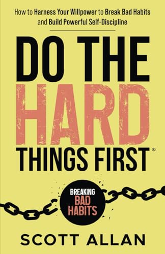 Do the Hard Things First: Breaking Bad Habits: How to Break Bad Habits by Mastering Willpower and Building Powerful Self-Discipline (Do the Hard Things First Series, Band 3) von Scott Allan Publishing