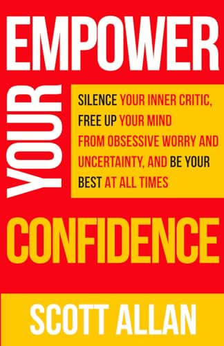 Empower Your Confidence: Silence Your Inner Critic, Free Up Your Mind from Obsessive Worry and Uncertainty, and Be Your Best at All Times: Silence ... Times (Pathways to Mastery Series, Band 6) von Scott Allan Publishing, LLC