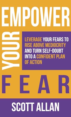 Empower Your Fear: Leverage Your Fears To Rise Above Mediocrity and Turn Self-Doubt Into a Confident Plan of Action (Pathways to Mastery) von Scott Allan Publishing, LLC