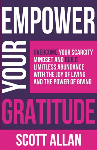 Empower Your Gratitude: Overcome Your Scarcity Mindset and Build Limitless Abundance with the Joy of Living and the Power of Giving (Pathways to Mastery Series, Band 4)