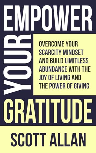 Empower Your Gratitude: Overcome Your Scarcity Mindset and Build Limitless Abundance with the Joy of Living and the Power of Giving (Pathways to Mastery Series) von Scott Allan Publishing, LLC