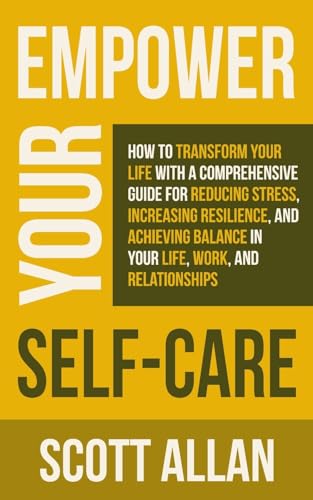 Empower Your Self Care: How to Transform Your Life with a Comprehensive Guide for Reducing Stress, Increasing Resilience, and Achieving Balance in ... (Pathways to Mastery Series, Band 9) von Scott Allan Publishing, LLC