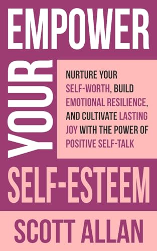 Empower Your Self-Esteem: Nurture Your Self-Worth, Build Emotional Resilience, and Cultivate Lasting Joy with the Power of Positive Self-Talk (Pathways to Mastery Series, Band 12) von Scott Allan Publishing, LLC