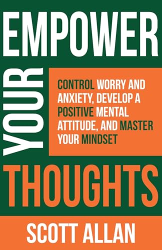 Empower Your Thoughts: Control Worry and Anxiety, Develop a Positive Mental Attitude, and Master Your Mindset (Pathways to Mastery, Band 2) von Scott Allan Publishing, LLC
