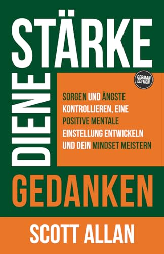 Stärke deine Gedanken: Sorgen und Ängste kontrollieren, eine positive mentale Einstellung entwickeln und dein Mindset meistern (Scott Allan Deutsche Bücher) von Scott Allan Publishing, LLC