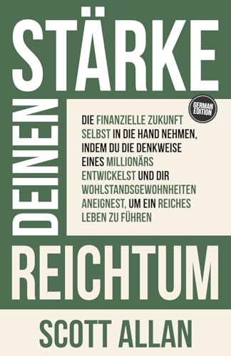 Stärke deinen Reichtum: Die finanzielle Zukunft selbst in die Hand nehmen, indem du die Denkweise eines Millionärs entwickelst und dir ... Leben zu führen (Scott Allan Deutsche Bücher) von Scott Allan Publishing, LLC