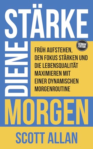 Starke Deinen Morgen: Früh aufstehen, den Fokus stärken und die Lebensqualität maximieren mit einer dynamischen Morgenroutine (Scott Allan Deutsche Bücher)