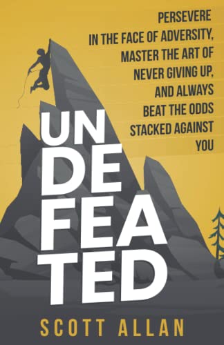 Undefeated: Persevere in the Face of Adversity, Master the Art of Never Giving Up, and Always Beat the Odds Stacked Against You (Bulletproof Mindset Mastery Series) von Scott Allan Publishing
